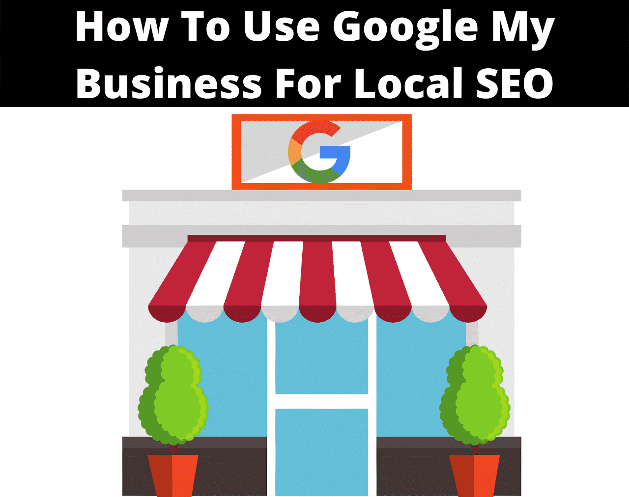 How To Use Google My Business For Local SEO